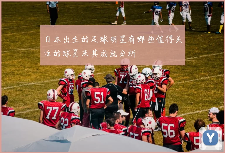 日本出生的足球明星有哪些值得关注的球员及其成就分析