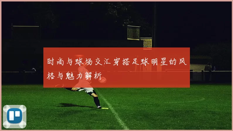 时尚与球场交汇穿搭足球明星的风格与魅力解析