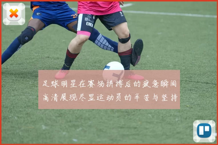 足球明星在赛场拼搏后的疲惫瞬间高清展现尽显运动员的辛苦与坚持