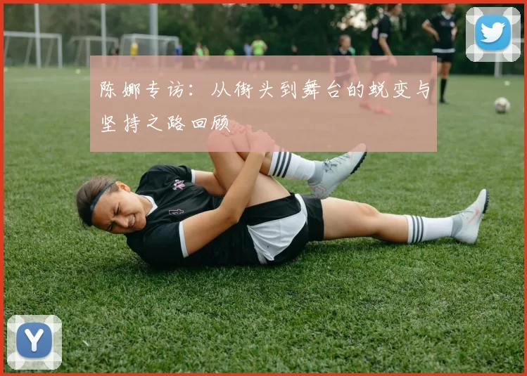 陈娜专访：从街头到舞台的蜕变与坚持之路回顾