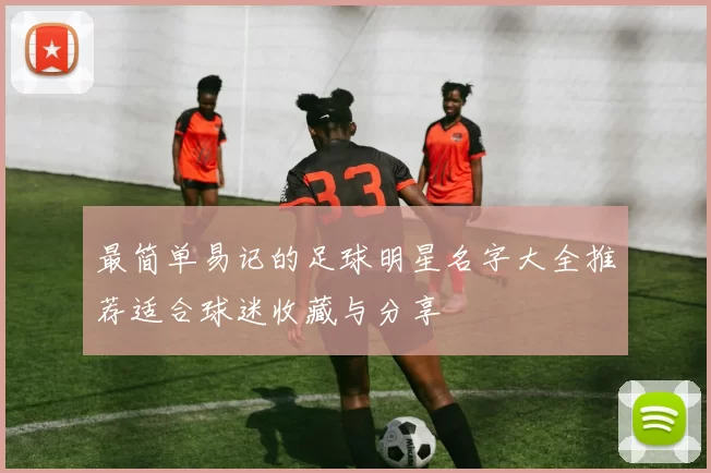 最简单易记的足球明星名字大全推荐适合球迷收藏与分享
