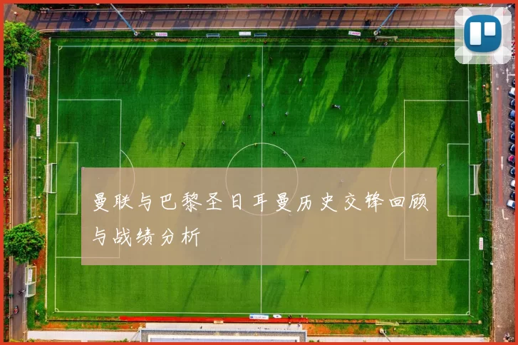 曼联与巴黎圣日耳曼历史交锋回顾与战绩分析