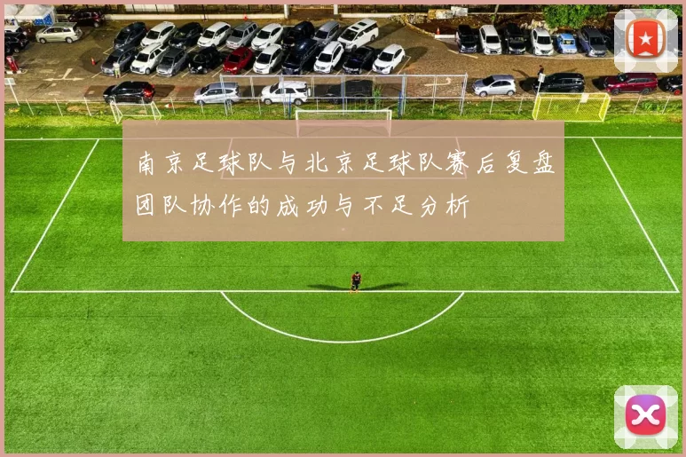 南京足球队与北京足球队赛后复盘团队协作的成功与不足分析