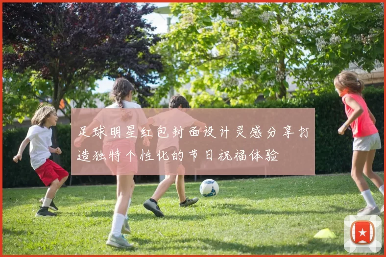 足球明星红包封面设计灵感分享打造独特个性化的节日祝福体验