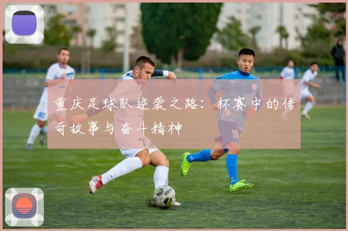 重庆足球队逆袭之路：杯赛中的传奇故事与奋斗精神