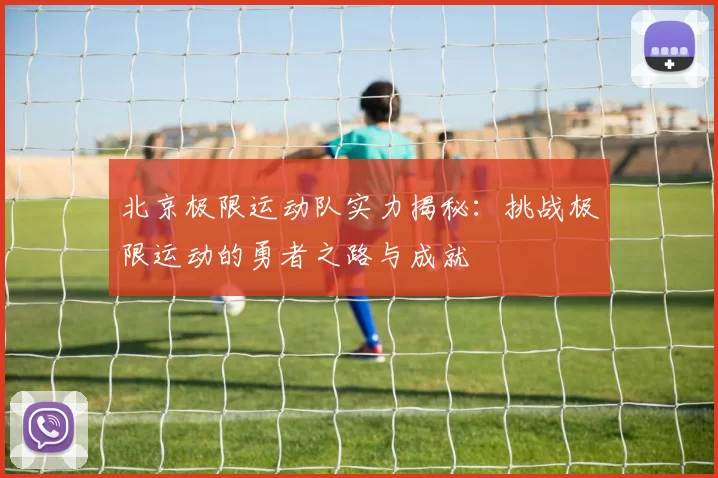 北京极限运动队实力揭秘：挑战极限运动的勇者之路与成就