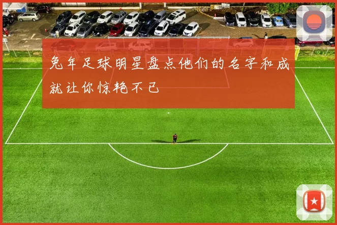 兔年足球明星盘点他们的名字和成就让你惊艳不已