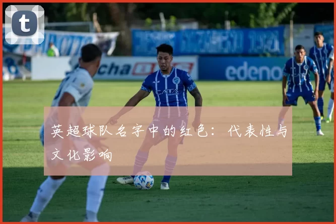 英超球队名字中的红色：代表性与文化影响