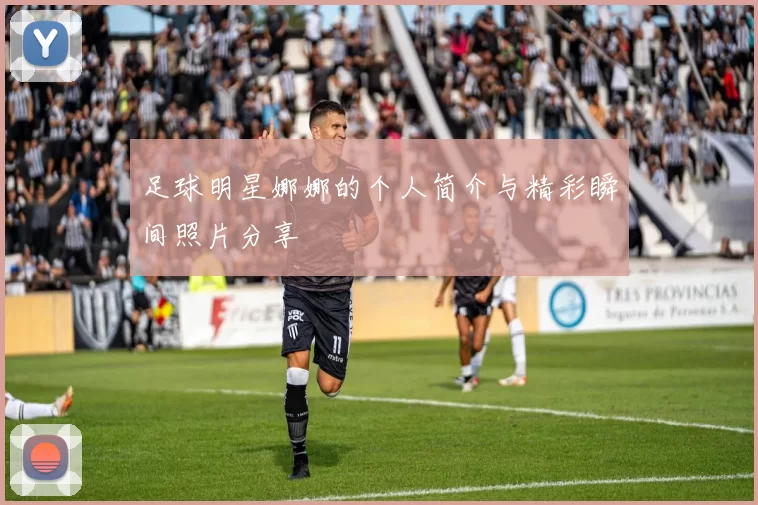 足球明星娜娜的个人简介与精彩瞬间照片分享