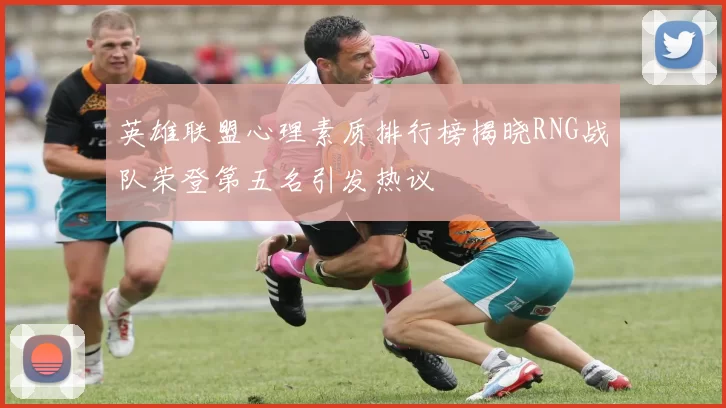 英雄联盟心理素质排行榜揭晓RNG战队荣登第五名引发热议
