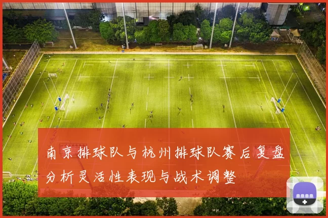 南京排球队与杭州排球队赛后复盘分析灵活性表现与战术调整